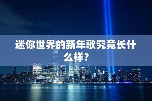 迷你世界的新年歌究竟长什么样？