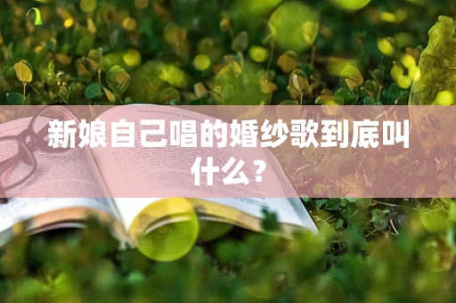 新娘自己唱的婚纱歌到底叫什么？