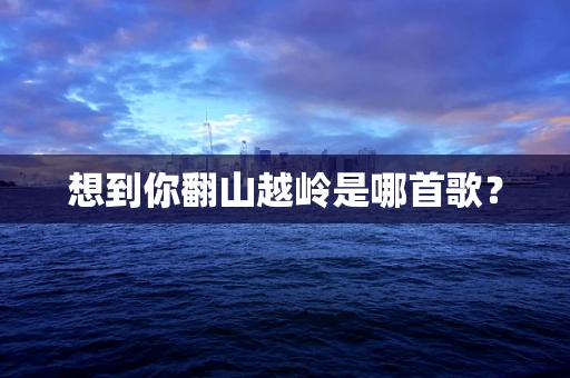 想到你翻山越岭是哪首歌？