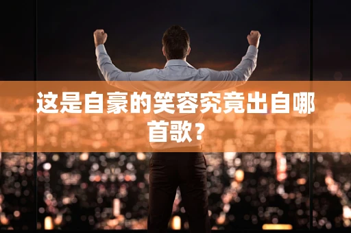 这是自豪的笑容究竟出自哪首歌？