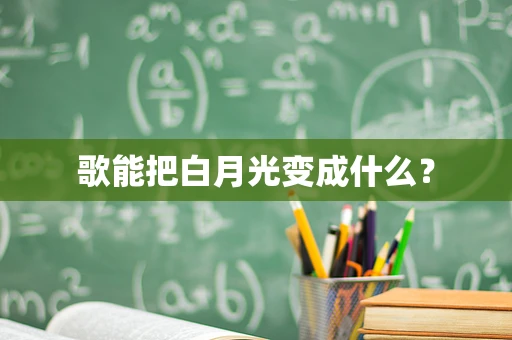 歌能把白月光变成什么？