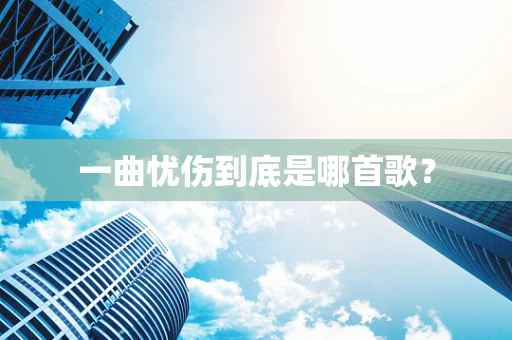 一曲忧伤到底是哪首歌？