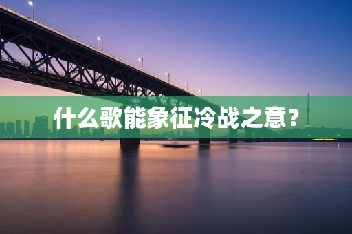 什么歌能象征冷战之意？