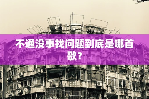 不通没事找问题到底是哪首歌？