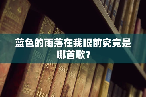 蓝色的雨落在我眼前究竟是哪首歌？