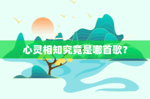 心灵相知究竟是哪首歌？
