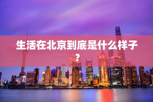 生活在北京到底是什么样子？