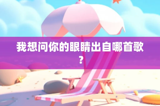 我想问你的眼睛出自哪首歌？