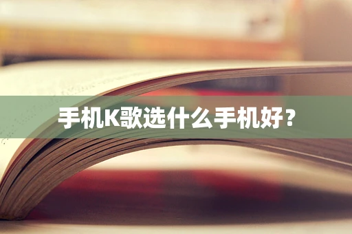 手机K歌选什么手机好？
