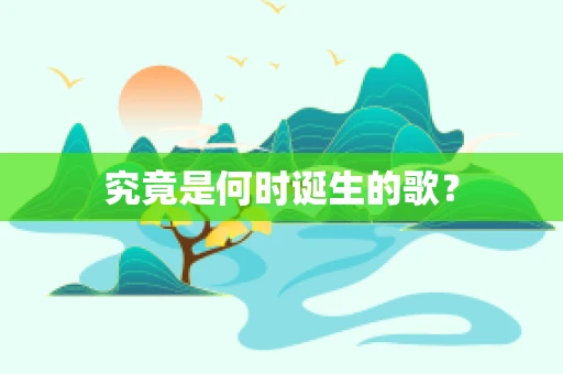 究竟是何时诞生的歌？