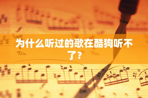 为什么听过的歌在酷狗听不了？