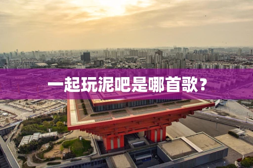 一起玩泥吧是哪首歌？