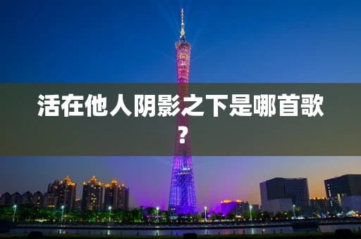 活在他人阴影之下是哪首歌？