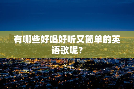有哪些好唱好听又简单的英语歌呢？