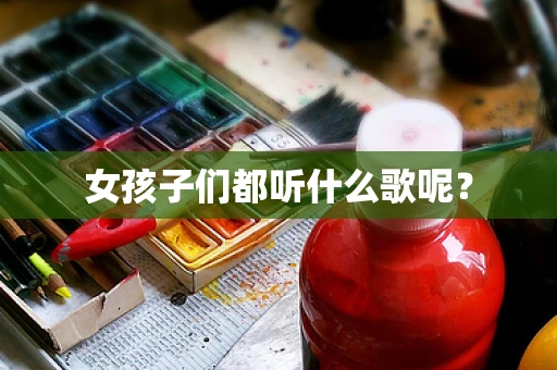 女孩子们都听什么歌呢？