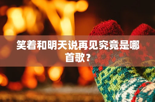 笑着和明天说再见究竟是哪首歌？