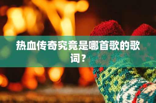热血传奇究竟是哪首歌的歌词？