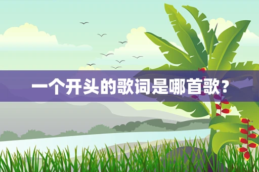 一个开头的歌词是哪首歌？