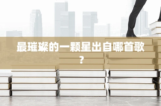 最璀璨的一颗星出自哪首歌？