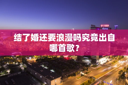 结了婚还要浪漫吗究竟出自哪首歌？