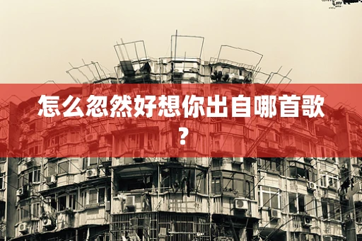 怎么忽然好想你出自哪首歌？