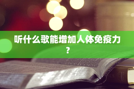 听什么歌能增加人体免疫力？
