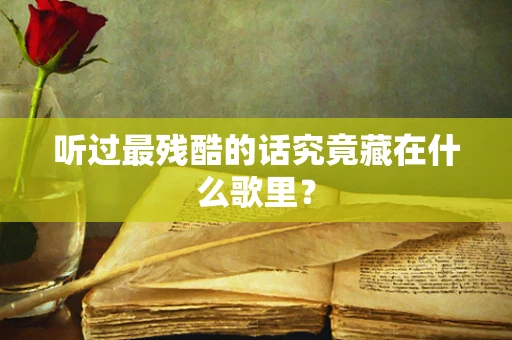 听过最残酷的话究竟藏在什么歌里？