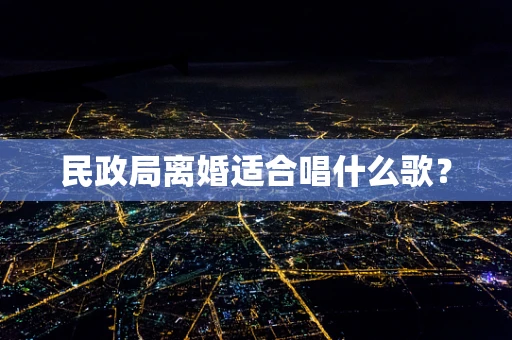 民政局离婚适合唱什么歌？