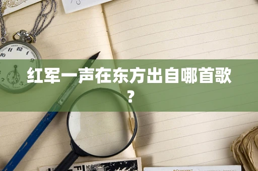 红军一声在东方出自哪首歌？