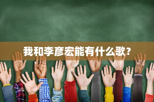 我和李彦宏能有什么歌？