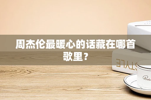 周杰伦最暖心的话藏在哪首歌里？