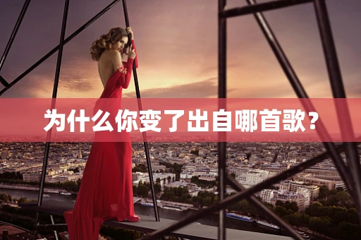 为什么你变了出自哪首歌？