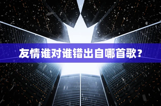 友情谁对谁错出自哪首歌？