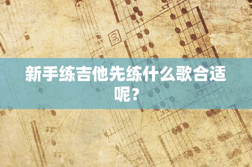 新手练吉他先练什么歌合适呢？