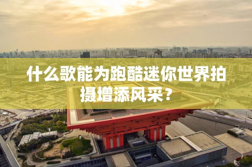 什么歌能为跑酷迷你世界拍摄增添风采？
