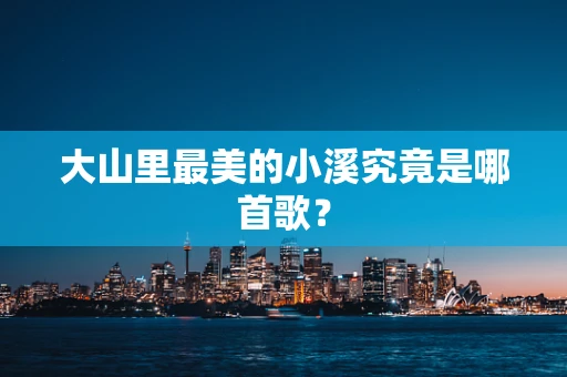 大山里最美的小溪究竟是哪首歌？